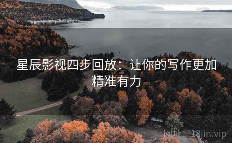 星辰影视四步回放:让你的写作更加精准有力 星辰影视四步回放:让你的写作更加精准有力