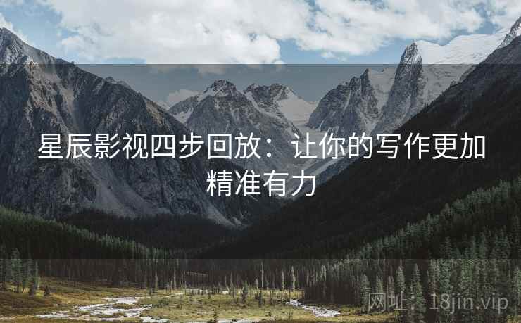 星辰影视四步回放:让你的写作更加精准有力 星辰影视四步回放:让你的写作更加精准有力