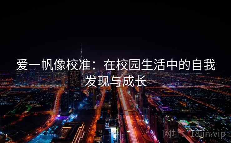 爱一帆像校准:在校园生活中的自我发现与成长 爱一帆像校准:在校园生活中的自我发现与成长