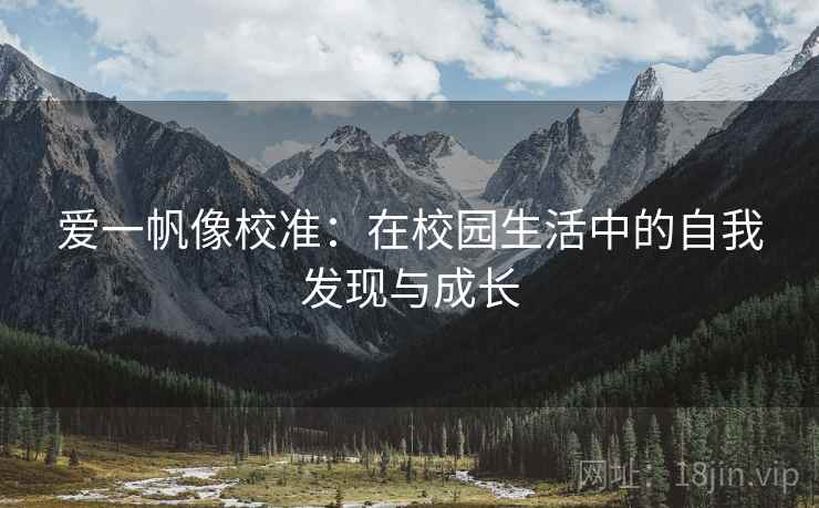 爱一帆像校准:在校园生活中的自我发现与成长 爱一帆像校准:在校园生活中的自我发现与成长