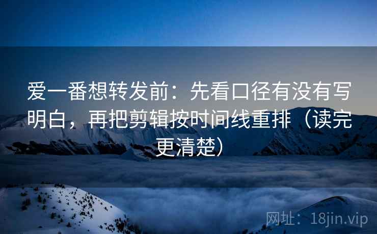 爱一番想转发前:先看口径有没有写明白,再把剪辑按时间线重排(读完更清楚) 爱一番想转发前:先看口径有没有写明白,再把剪辑按时间线重排(读完更清楚)